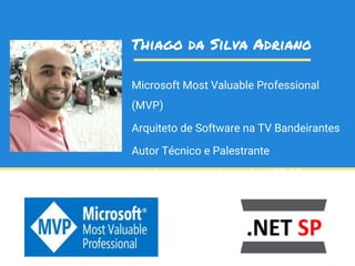 Microsoft Most Valuable Professional
(MVP)
Arquiteto de Software na TV Bandeirantes
Autor Técnico e Palestrante
Um dos organizadores do .NET SP
Thiago da Silva Adriano
 