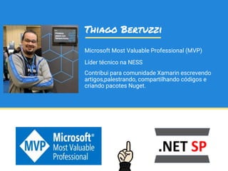 Microsoft Most Valuable Professional (MVP)
Líder técnico na NESS
Contribui para comunidade Xamarin escrevendo
artigos,palestrando, compartilhando códigos e
criando pacotes Nuget.
Thiago Bertuzzi
 