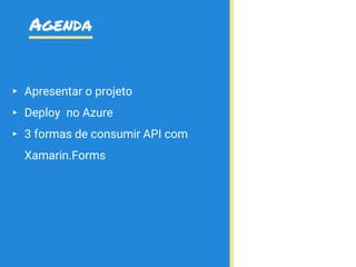 Agenda
▸ Apresentar o projeto
▸ Deploy no Azure
▸ 3 formas de consumir API com
Xamarin.Forms
 
