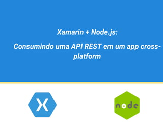 Xamarin + Node.js:
Consumindo uma API REST em um app cross-
platform
 