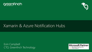 Xamarin & Azure Notification Hubs
Eoin Campbell
CTO, Greenfinch Technology
 