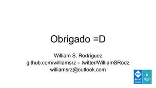 Obrigado =D
William S. Rodriguez
github.com/williamsrz – twitter/WilliamSRodz
williamsrz@outlook.com
 