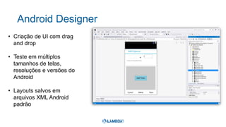 Android Designer
• Criação de UI com drag
and drop
• Teste em múltiplos
tamanhos de telas,
resoluções e versões do
Android
• Layouts salvos em
arquivos XML Android
padrão
 