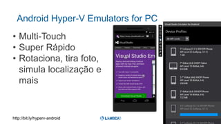 Android Hyper-V Emulators for PC
• Multi-Touch
• Super Rápido
• Rotaciona, tira foto,
simula localização e
mais
http://bit.ly/hyperv-android
 