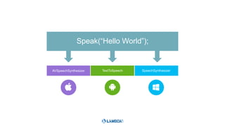 TextToSpeech
Speak(“Hello World”);
AVSpeechSynthesizer SpeechSynthesizer
 