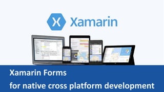 Xamarin Forms
for native cross platform development
 