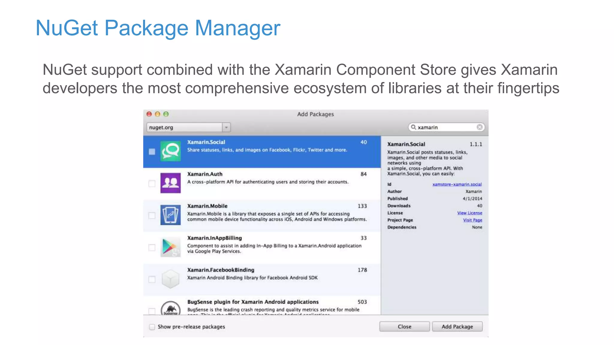 NuGet Package Manager
NuGet support combined with the Xamarin Component Store gives Xamarin
developers the most comprehensive ecosystem of libraries at their fingertips
 