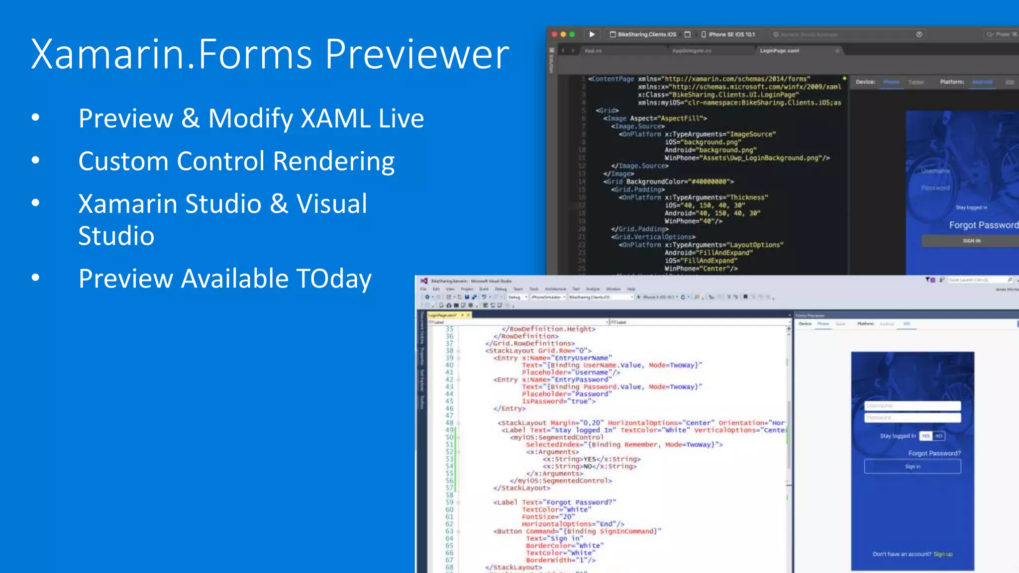 Xamarin.Forms Previewer
• Preview & Modify XAML Live
• Custom Control Rendering
• Xamarin Studio & Visual
Studio
• Preview Available TOday
 