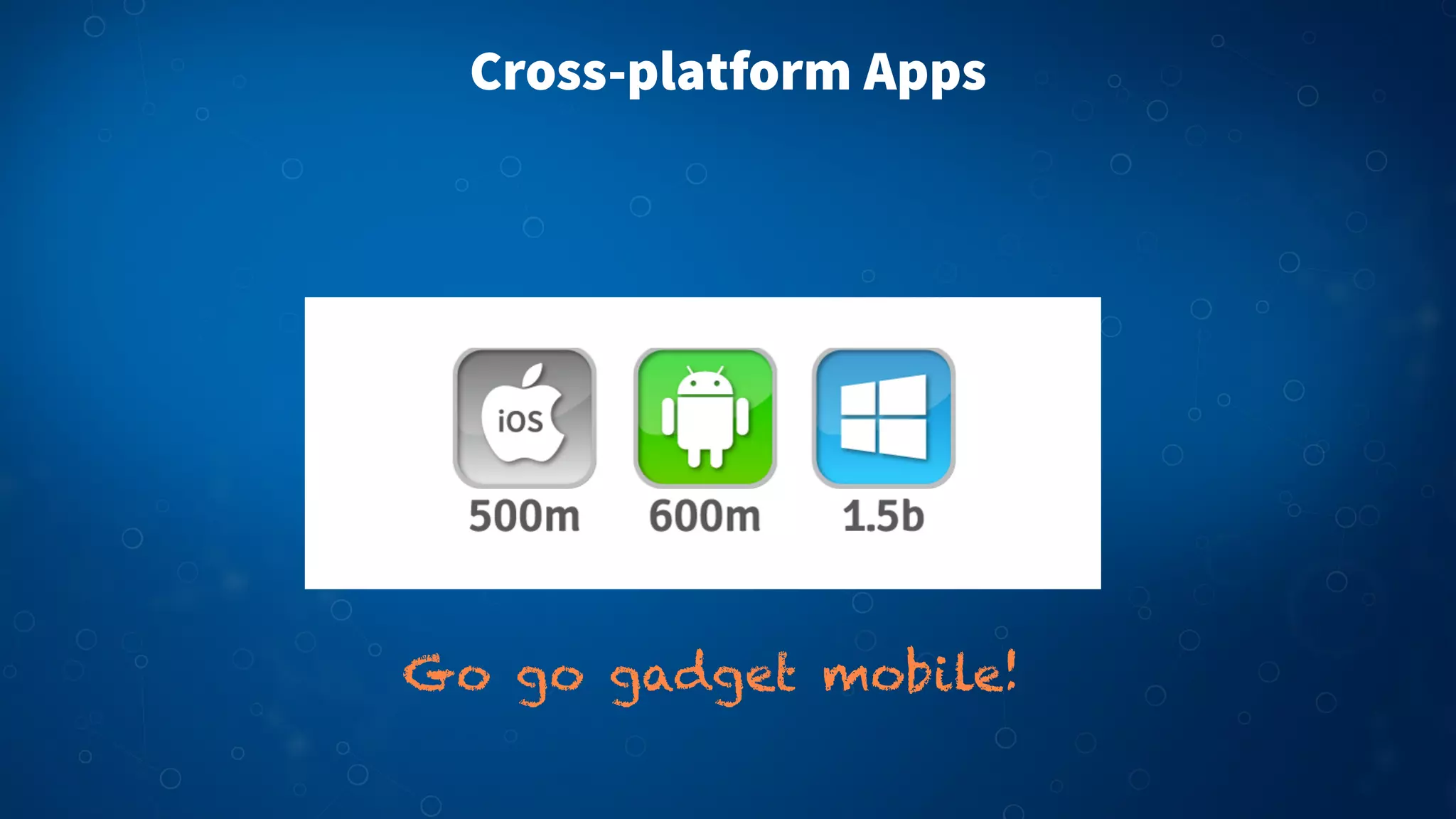 Cross-platform Apps

Go go gadget mobile!

 