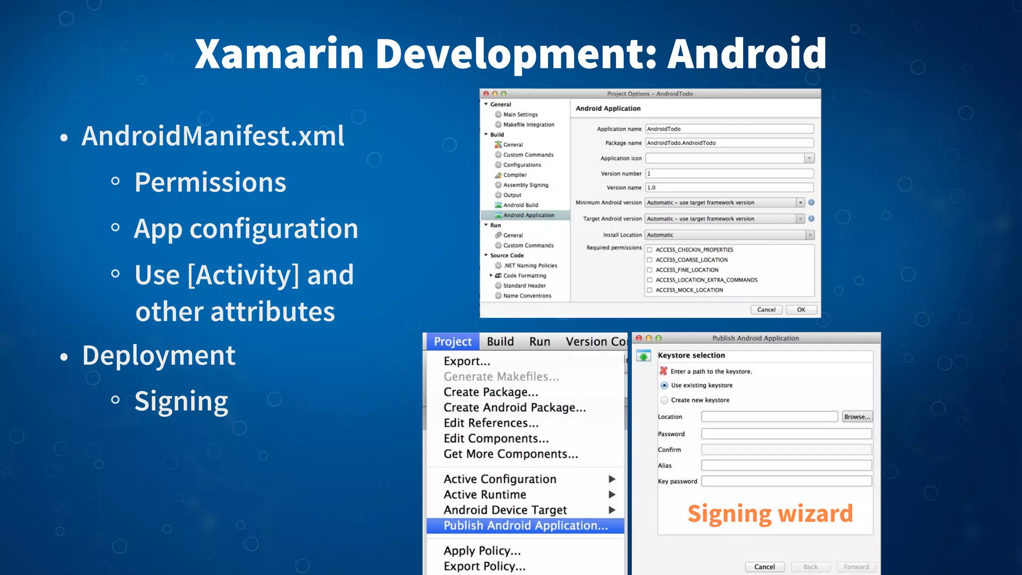 Xamarin Development: Android
• AndroidManifest.xml
Permissions
App configuration
Use [Activity] and
other attributes
• Deployment
Signing

Signing wizard

 