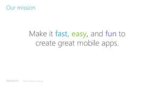 The future of apps
Make it fast, easy, and fun to
create great mobile apps.
Our mission
 