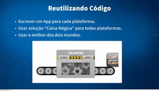Reutilizando Código
• Escrever um App para cada plataforma.
• Usar solução “Caixa Mágica” para todas plataformas.
• Usar o melhor dos dois mundos.

Monday, October 14, 13

 