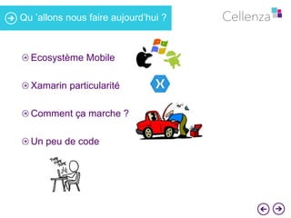 Qu ’allons nous faire aujourd’hui ? 
Ecosystème Mobile 
Xamarin particularité 
Comment ça marche ? 
Un peu de code 
 