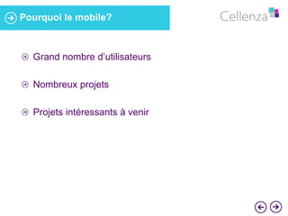 Pourquoi le mobile? 
Grand nombre d’utilisateurs 
Nombreux projets 
Projets intéressants à venir 
 