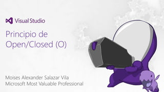 Principio de
Open/Closed (O)
Moises Alexander Salazar Vila
Microsoft Most Valuable Professional
 