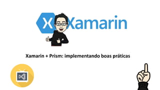 Xamarin + Prism: implementando boas práticas
 
