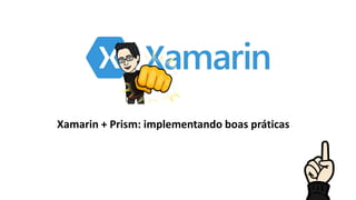 Xamarin + Prism: implementando boas práticas
 