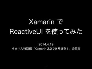 Xamarin で
ReactiveUI を使ってみた
2014.4.19
すまべん特別編「Xamarin 2.0であそぼう！」@関東
1
 