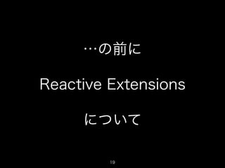 …の前に
!
Reactive Extensions
!
について
19
 