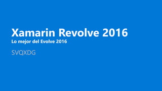 Xamarin Revolve 2016
Lo mejor del Evolve 2016
SVQXDG
 