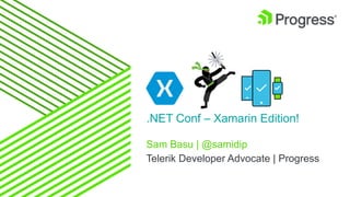 Sam Basu | @samidip
Telerik Developer Advocate | Progress
.NET Conf – Xamarin Edition!
 