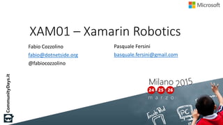 XAM01 – Xamarin Robotics
Fabio Cozzolino
fabio@dotnetside.org
@fabiocozzolino
Pasquale Fersini
basquale.fersini@gmail.com
 