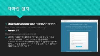 자마린 설치
 Visual Studio Community 2015는 다음 URL에서 설치하자.
https://www.visualstudio.com/ko/vs/community/
 Xamarin 설치
https://w...