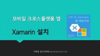 모바일 크로스플랫폼 앱
Xamarin 설치
이종철, 탑크리에듀(www.topcredu.co.kr)
 