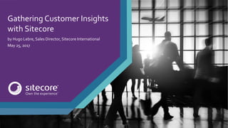 Gathering Customer Insights
with Sitecore
by Hugo Lebre, Sales Director, Sitecore International
May 25, 2017
 