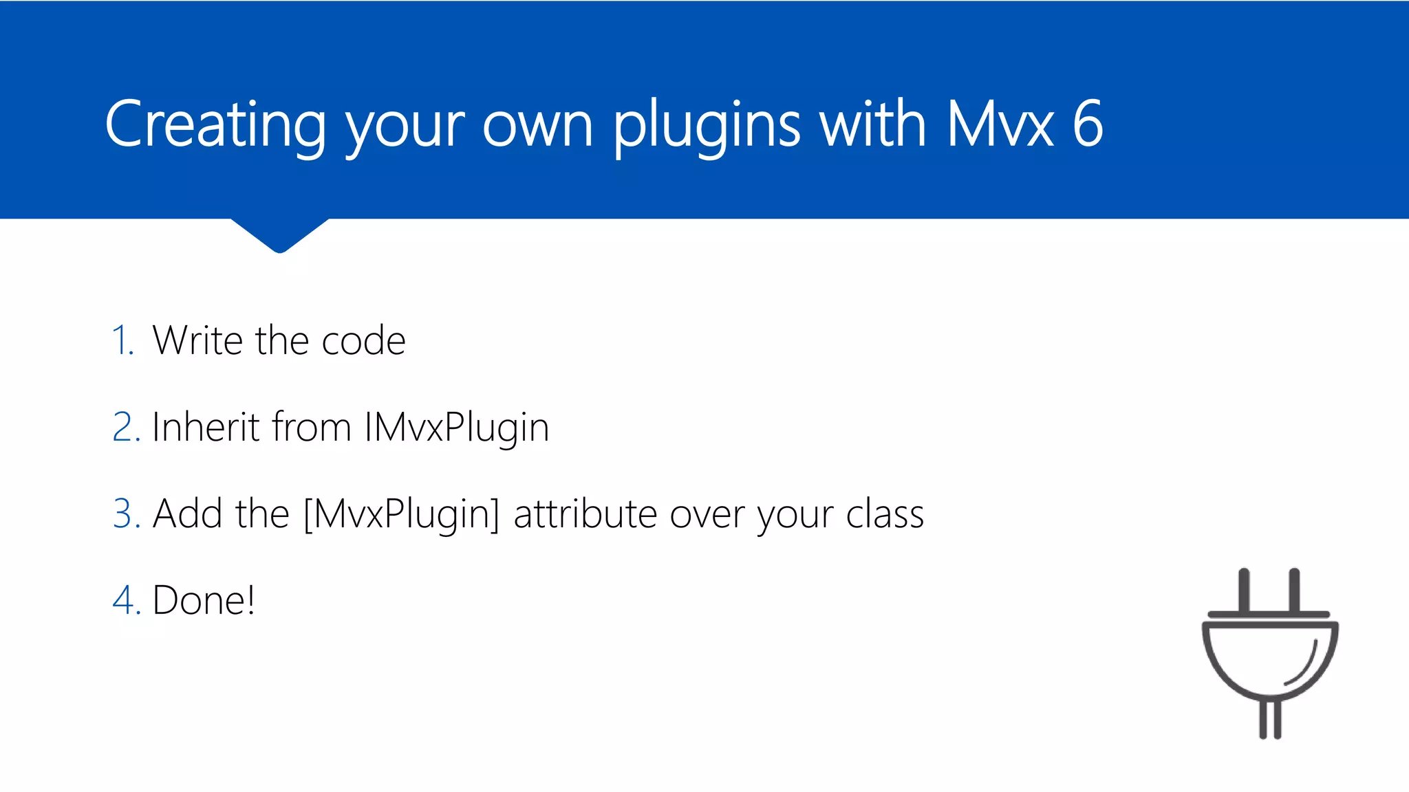 Creating your own plugins with Mvx 6
1. Write the code
2. Inherit from IMvxPlugin
3. Add the [MvxPlugin] attribute over your class
4. Done!
 