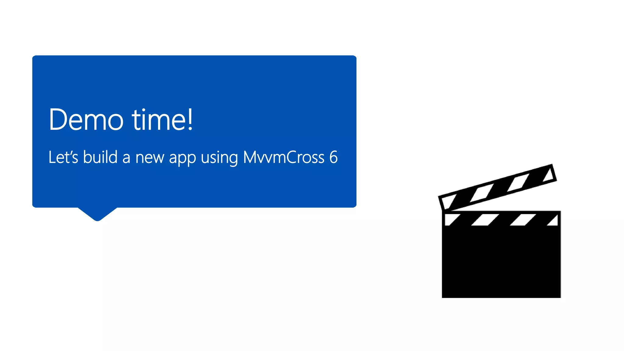 Demo time!
Let’s build a new app using MvvmCross 6
 