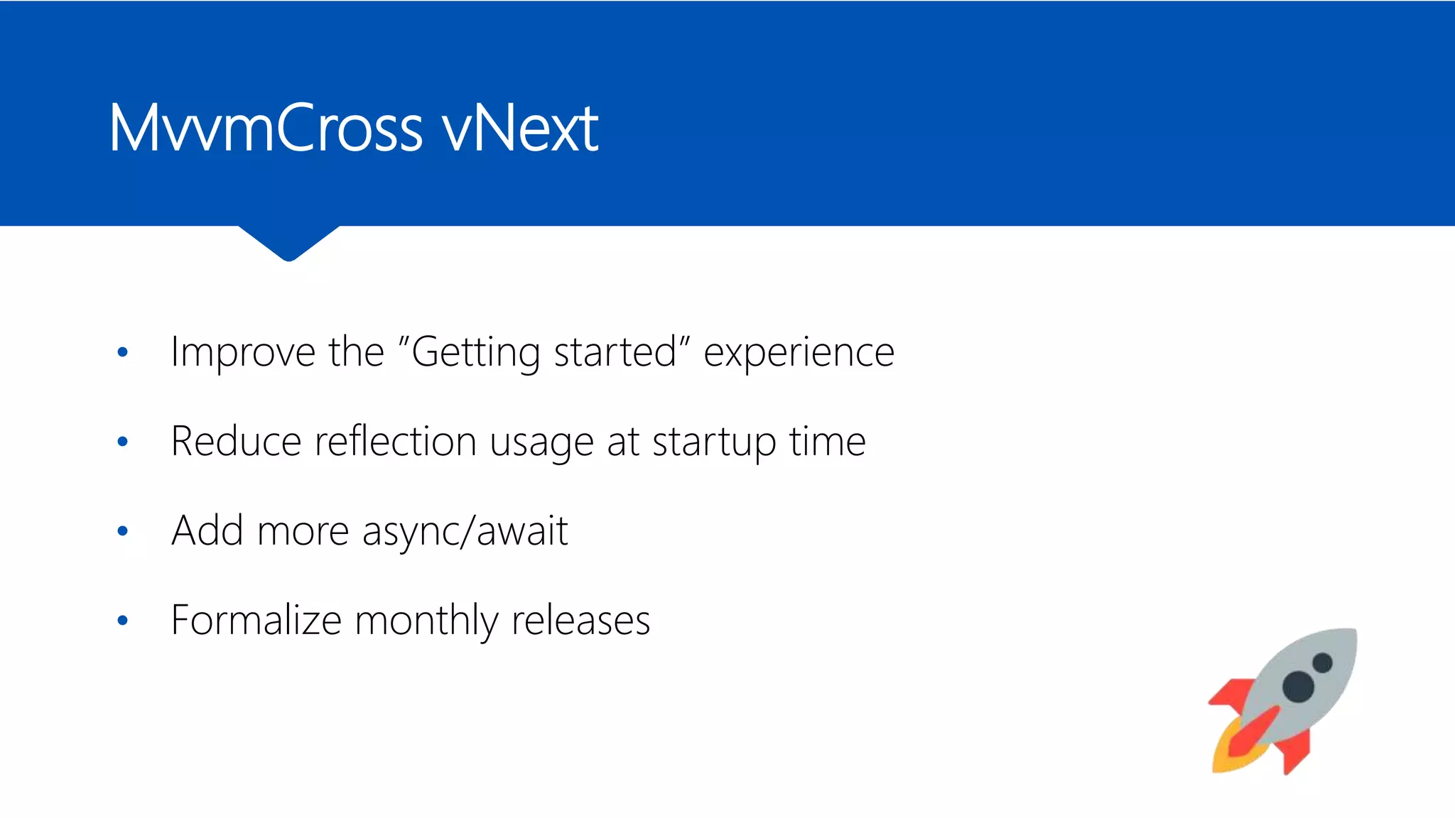 MvvmCross vNext
• Improve the ”Getting started” experience
• Reduce reflection usage at startup time
• Add more async/await
• Formalize monthly releases
 