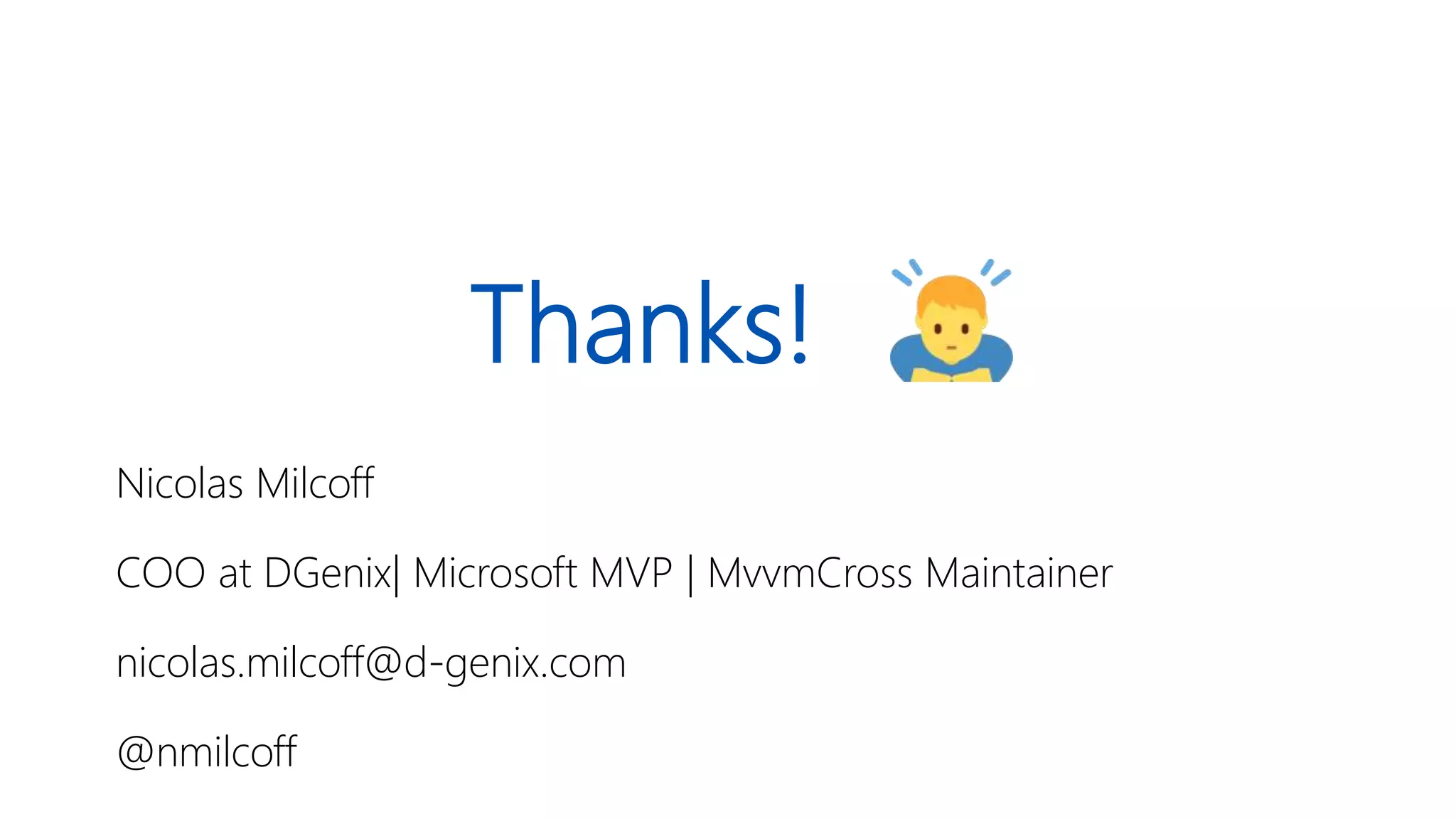 Thanks!
Nicolas Milcoff
COO at DGenix| Microsoft MVP | MvvmCross Maintainer
nicolas.milcoff@d-genix.com
@nmilcoff
 