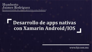 www.hjr.com.mx
Desarrollo de apps nativas
con Xamarin Android/IOS
 