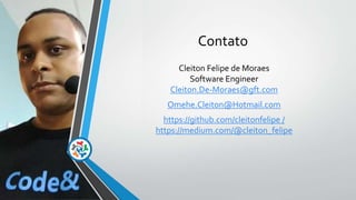 Contato
Cleiton Felipe de Moraes
Software Engineer
Cleiton.De-Moraes@gft.com
Omehe.Cleiton@Hotmail.com
https://github.com/cleitonfelipe /
https://medium.com/@cleiton_felipe
 