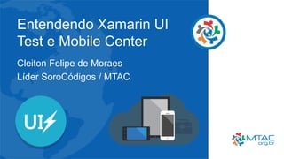 Entendendo Xamarin UI
Test e Mobile Center
Cleiton Felipe de Moraes
Líder SoroCódigos / MTAC
 