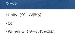 ツール
•Unity（ゲーム特化）
•Qt
•WebView（ツールじゃない
 