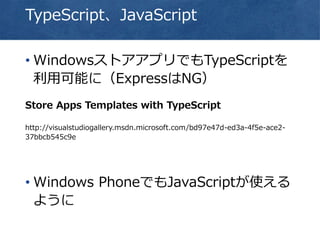 TypeScript、JavaScript
• WindowsストアアプリでもTypeScriptを
利用可能に（ExpressはNG）
Store Apps Templates with TypeScript
http://visualstudiogallery.msdn.microsoft.com/bd97e47d-ed3a-4f5e-ace2-
37bbcb545c9e
• Windows PhoneでもJavaScriptが使える
ように
 