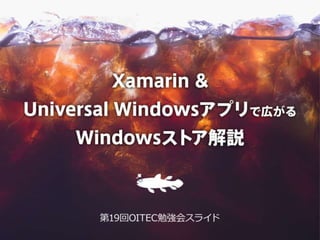 Xamarin & Universal
Windowsアプリで広がる
Windowsストア解説
第19回OITEC勉強会スライド
 