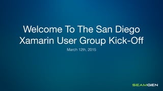 Welcome To The San Diego
Xamarin User Group Kick-Oﬀ
March 12th, 2015
 