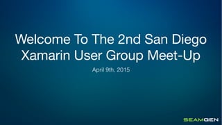 Welcome To The 2nd San Diego
Xamarin User Group Meet-Up
April 9th, 2015
 