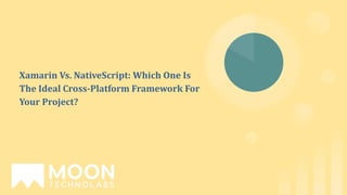 Xamarin Vs. NativeScript: Which One Is
The Ideal Cross-Platform Framework For
Your Project?
 