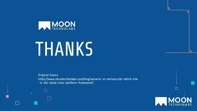 THANKS
Original Source
https://www.moontechnolabs.com/blog/xamarin-vs-nativescript-which-one
-is-the-ideal-cross-platform-framework/
 