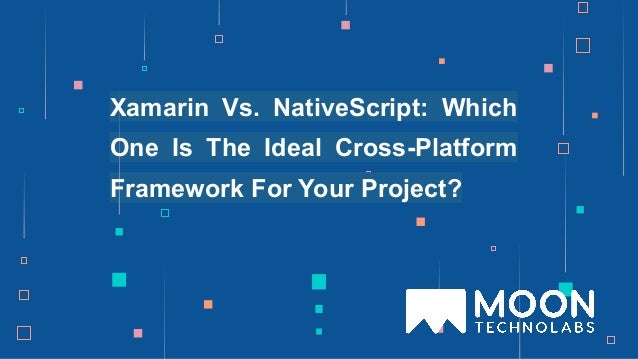 Xamarin Vs. NativeScript: Which
One Is The Ideal Cross-Platform
Framework For Your Project?
 