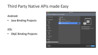 Third Party Native APIs made Easy
Android:
• Java Binding Projects
iOS:
• ObjC Binding Projects
 
