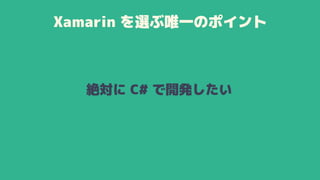 Xamarin を選ぶ唯一のポイント
絶対に C# で開発したい
 
