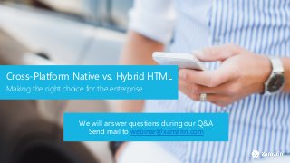 Cross-Platform Native vs. Hybrid HTML
Making the right choice for the enterprise
We will answer questions during our Q&A
Send mail to webinar@xamarin.com
 