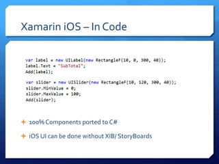 Xamarin iOS – In Code
 100% Components ported to C#
 iOS UI can be done without XIB/ StoryBoards
 