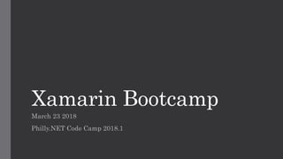 Xamarin Bootcamp
March 23 2018
Philly.NET Code Camp 2018.1
 