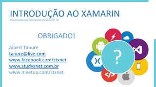 ?
INTRODUÇÃO AO XAMARINDesenvolvendo aplicativos moveis em C#
OBRIGADO!
Albert Tanure
tanure@live.com
www.facebook.com/stx...
